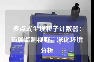 多點(diǎn)式塵埃粒子計(jì)數(shù)器：拓展監(jiān)測(cè)視野，深化環(huán)境分析