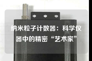 納米粒子計數(shù)器:科學(xué)儀器中的精密“藝術(shù)家”