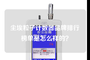塵埃粒子計(jì)數(shù)器品牌排行榜單是怎么樣的？