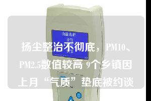 揚(yáng)塵整治不徹底，PM10、PM2.5數(shù)值較高 9個鄉(xiāng)鎮(zhèn)因上月“氣質(zhì)”墊底被約談